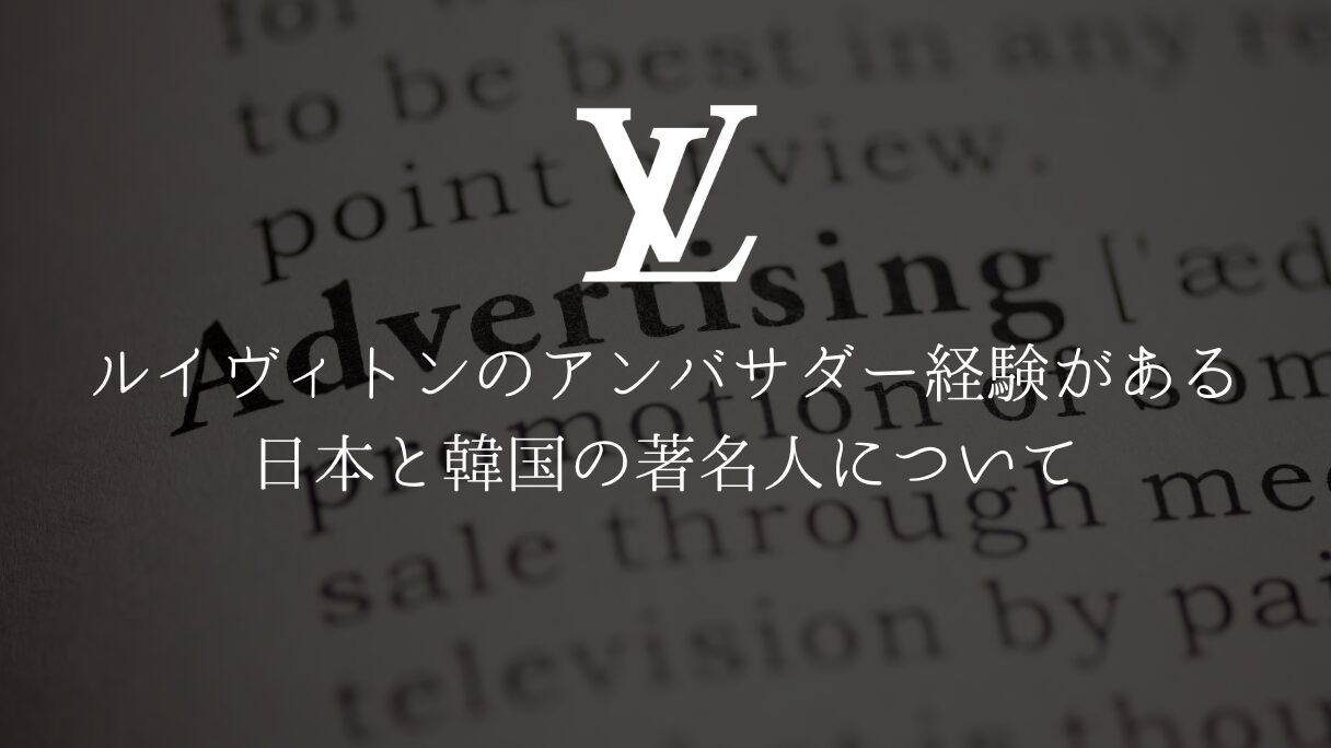 ルイヴィトンのアンバサダー経験がある日本と韓国の著名人について